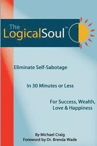 bokomslag The Logical Soul: Eliminate Self-Sabotage in 30 Minutes or Less for Success, Wealth, Love & Happiness