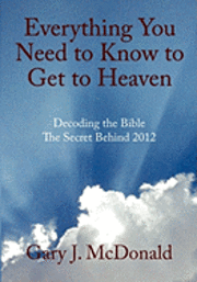 bokomslag Everything You Need to Know to Get to Heaven: Decoding the Bible - The Secret Behind 2012