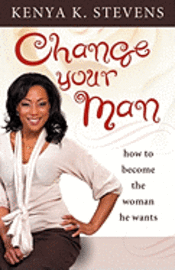 bokomslag Change Your Man: How to Become the Woman He Wants