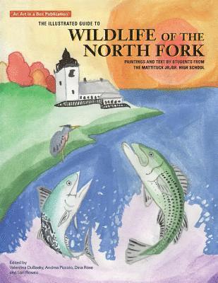 The Illustrated Guide to Wildlife of the North Fork: Paintings and Text by Students from the Mattituck Jr./Sr. High School 1