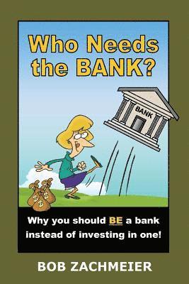 Who Needs the Bank?: Why You Should Be a Bank Instead of Investing in One! 1