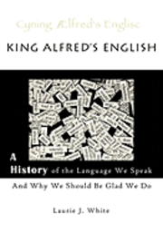 Laurie J. White, Marika Mullen, Anne Dicks - King Alfred's English, a History of the Language We Speak and Why We Should Be Glad We Do, Häftad