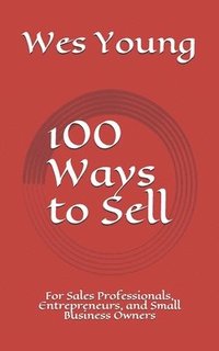 bokomslag 100 Ways to Sell: For Sales Professionals, Entrepreneurs, and Small Business Owners