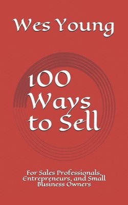 100 Ways to Sell: For Sales Professionals, Entrepreneurs, and Small Business Owners 1