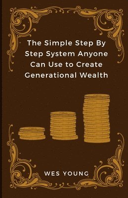 bokomslag The Simple Step By Step System Anyone Can Use to Create Generational Wealth