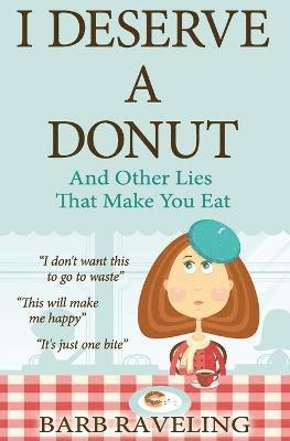 Barb Raveling - I Deserve a Donut (And Other Lies That Make You Eat), Häftad