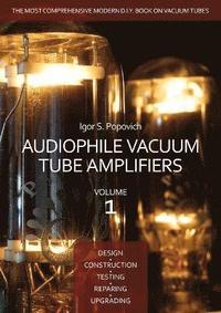 bokomslag Audiophile Vacuum Tube Amplifiers - Design, Construction, Testing, Repairing & Upgrading, Volume 1