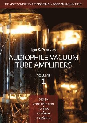 Audiophile Vacuum Tube Amplifiers - Design, Construction, Testing, Repairing & Upgrading, Volume 1 1