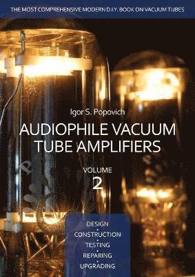 Audiophile Vacuum Tube Amplifiers - Design, Construction, Testing, Repairing & Upgrading, Volume 2 1