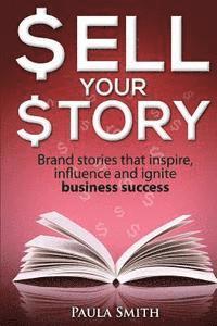 Paula Smith - Sell Your Story: Brand stories that inspire, influence and ignite business success, Häftad
