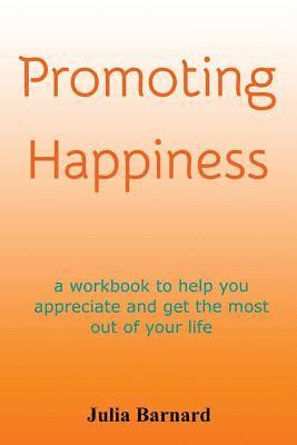 Promoting Happiness: A workbook to help you appreciate and get the most out of your life