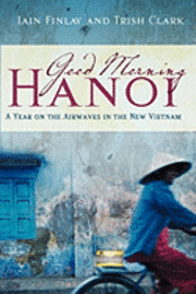 bokomslag Good Morning Hanoi: A Year On The Airwaves In The New Vietnam