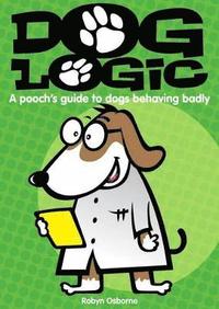 bokomslag Dog Logic: A Pooch's Guide to Dogs Behaving Badly