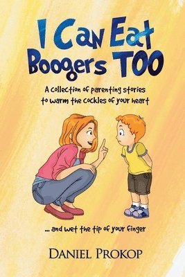 Daniel Prokop - I Can Eat Boogers Too (Parenting Stories to Warm the Cockles of your Heart and Wet the Tip of your Finger), Häftad