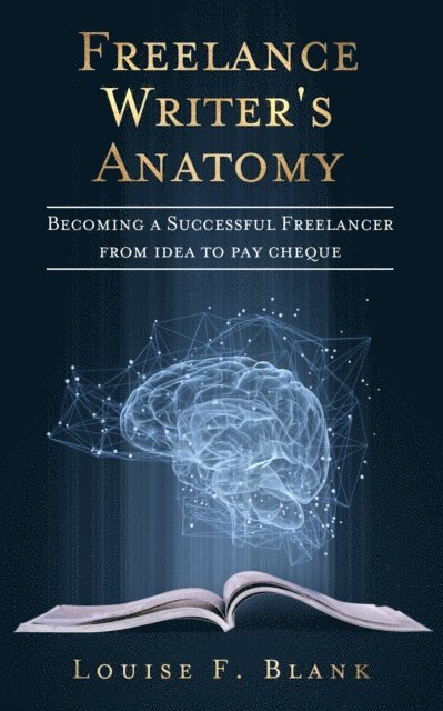 Louise F. Blank - Freelance Writer's Anatomy: Becoming a Successful Freelancer from Idea to Pay Cheque, Häftad