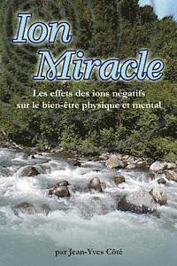 Jean-Yves Cote - Ion Miracle: Les effets des ions negatifs sur le bien-etre physique et mental, Häftad