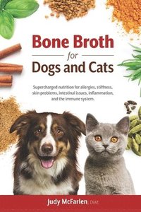 bokomslag Bone Broth for Dogs and Cats: Supercharged nutrition for allergies, stiffness, skin problems, intestinal issues, inflammation and the immune system.