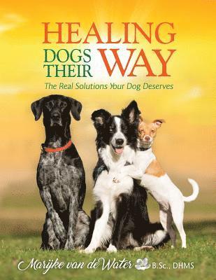 Healing Dogs Their Way: The Real Solutions Your Dog Deserves 1