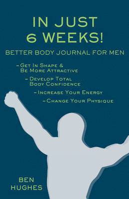 Ben Hughes - In Just 6 Weeks! Better Body Journal For Men, Häftad