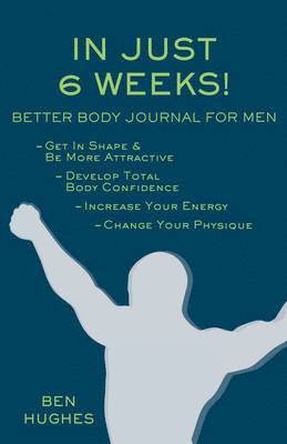 bokomslag In Just 6 Weeks! Better Body Journal For Men