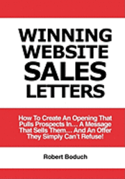 Winning Website Sales Letters: How To Create An Opening That Pulls Prospects In... A Message That Sells Them... And An Offer They Simply Can't Refuse 1