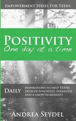 Positivity One Day At A Time: Daily Inspirations to Help Teens Develop Positivity, Strength and a Growth Mindset 1
