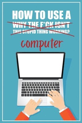 How to Use a (Why The F*ck Isn't This Stupid Thing Working?) Computer 1