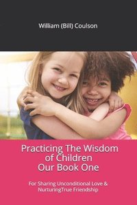 bokomslag Practicing The Wisdom of Children: For Sharing Unconditional Love & Nurturing True Friendship