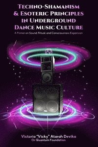 bokomslag Techno-Shamanism & Esoteric Principles in Underground Dance Music Culture: A Primer on Sound, Ritual, and Consciousness Expansion