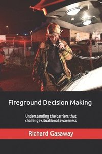 bokomslag Fireground Decision Making: Understanding the barriers that challenge situational awareness