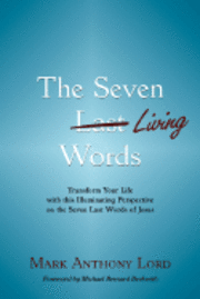 bokomslag The Seven Living Words: Transform Your Life with this Illuminating Perspective on the Seven Last Words of Jesus