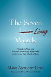 The Seven Living Words: Transform Your Life with this Illuminating Perspective on the Seven Last Words of Jesus 1