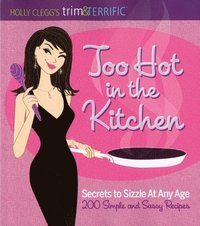 bokomslag Too Hot in the Kitchen: Secrets to Sizzle at Any Age (200 Simple and Sassy Recipes)