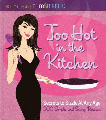 Too Hot in the Kitchen: Secrets to Sizzle at Any Age (200 Simple and Sassy Recipes) 1