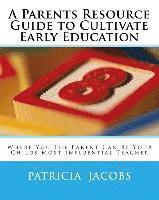 A Parents Resource Guide to Cultivate Early Education Where you The Parent Can Be Your Childs Most Influential Teacher