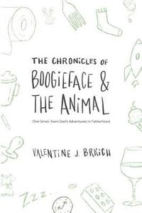 bokomslag The Chronicles of Boogieface and The Animal: One Small-Town Dad's Adventures in Fatherhood