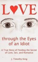 bokomslag Love Through the Eyes of an Idiot: A True Story of Finding the Secret of Love, Sex, and Romance