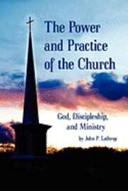 John P. Lathrop - The Power and Practice of the Church: God, Discipleship, and Ministry, Häftad