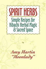 Spirit Herbs: Simple Recipes For Hibachi Herbal Magic & Sacred Space 1