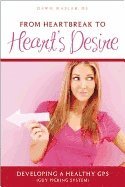 bokomslag From Heartbreak To Heart's Desire : Developing A Healthy GPS (Guy Picking System)
