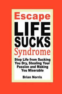 bokomslag Escape Life Sucks Syndrome - Stop Life from Sucking You Dry, Stealing Your Passion and Making You Miserable