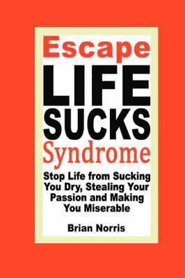 Escape Life Sucks Syndrome - Stop Life from Sucking You Dry, Stealing Your Passion and Making You Miserable 1