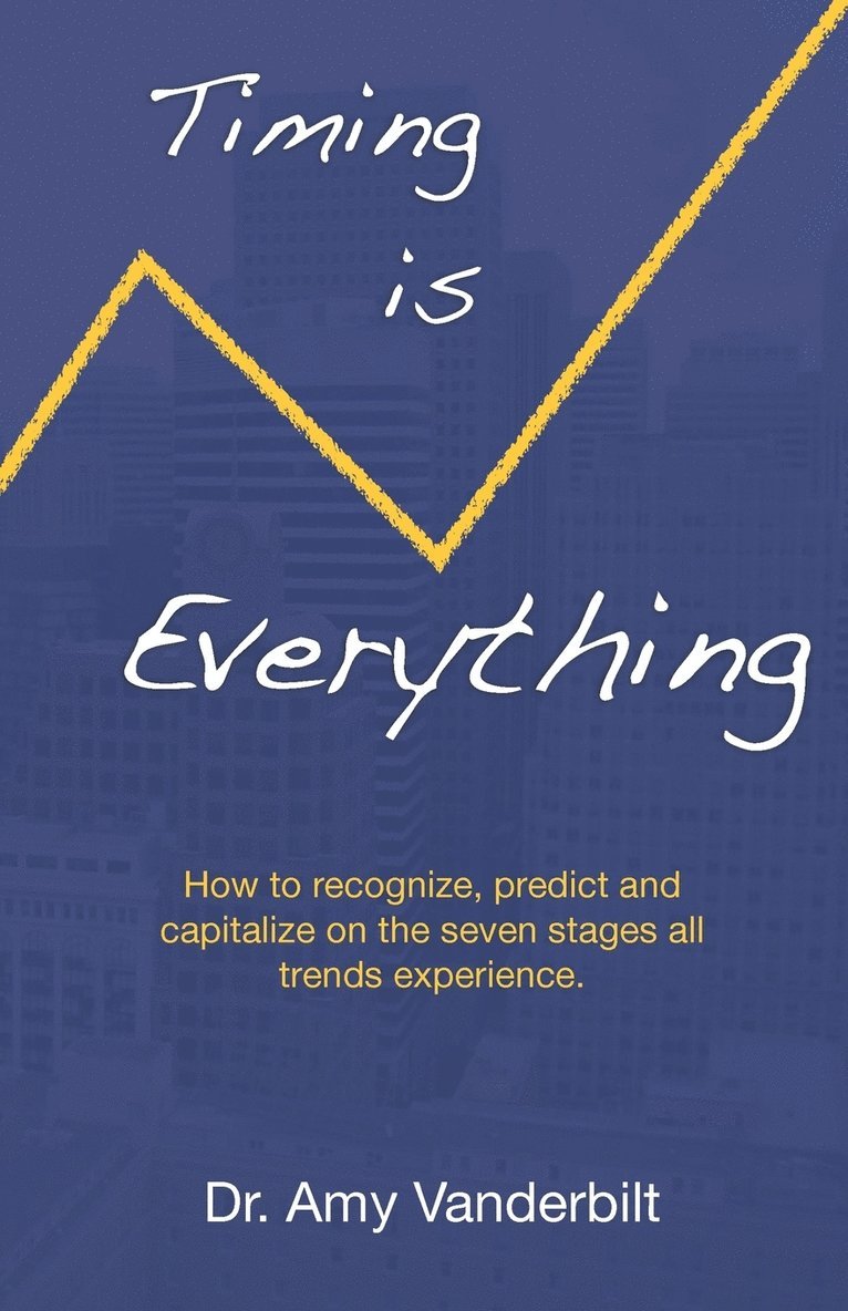Timing Is Everything - How to Recognize, Predict and Capitalize on the Seven Stages All Trends Experience [Paperback] 1
