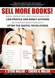Sell More Books!: Book Marketing and Publishing for Low Profile and Debut Authors Rethinking Book Publicity after the Digital Revolution 1