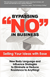 bokomslag Bypassing No in Business: Selling Your Ideas with Ease: New Body Language and Influence Strategies to Eliminate or Reduce Resistance to Anything