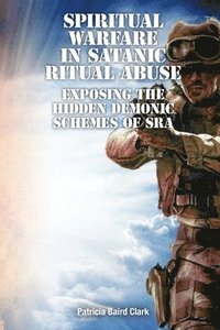 bokomslag Spiritual Warfare in Satanic Ritual Abuse: Exposing the Hidden Demonic Schemes of SRA