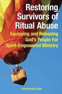 bokomslag Restoring Survivors of Ritual Abuse: Equipping and Releasing God's People for Spirit-Empowered Ministry