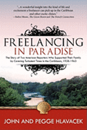 Pegge Parker Hlavacek, John Hlavacek - Freelancing In Paradise: The Story of Two American Reporters Who Supported Their Family by Covering Turbulent Times in the Caribbean, 1958-1963, Häftad