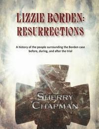 bokomslag Lizzie Borden: Resurrections: A history of the people surrounding the Borden case before, during, and after the trial