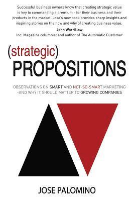 Strategic Propositions: Observations on Smart and Not-So-Smart Marketing, and Why it Should Matter to Growing Companies 1